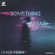 Huck Yeah — Something I'm Afraid Of